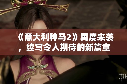 《意大利种马2》再度来袭，续写令人期待的新篇章