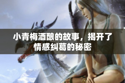 小青梅酒酿的故事，揭开了情感纠葛的秘密