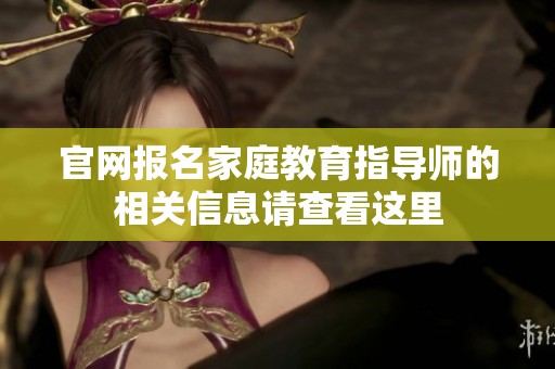 官网报名家庭教育指导师的相关信息请查看这里