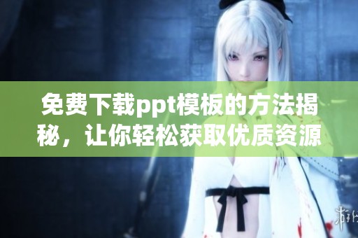 免费下载ppt模板的方法揭秘，让你轻松获取优质资源