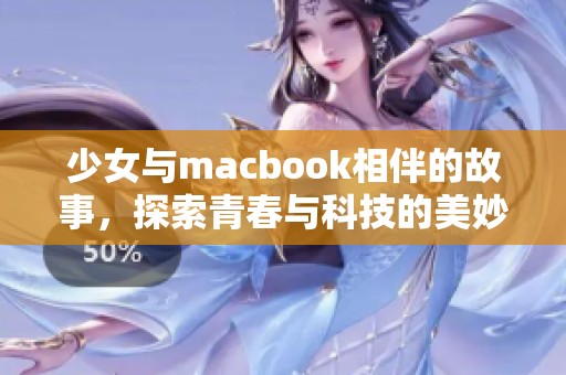 少女与macbook相伴的故事，探索青春与科技的美妙结合