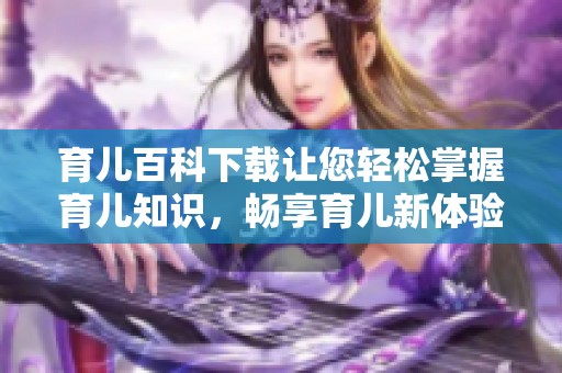 育儿百科下载让您轻松掌握育儿知识，畅享育儿新体验