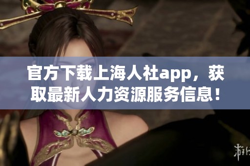 官方下载上海人社app，获取最新人力资源服务信息！