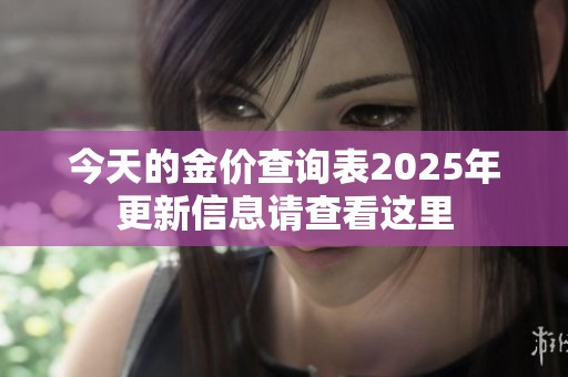 今天的金价查询表2025年更新信息请查看这里