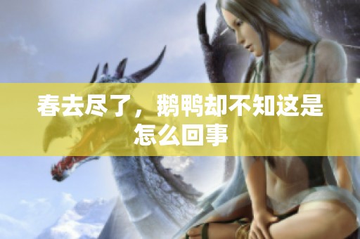 春去尽了，鹅鸭却不知这是怎么回事