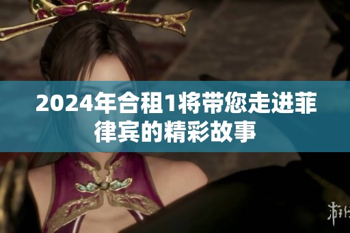 2024年合租1将带您走进菲律宾的精彩故事