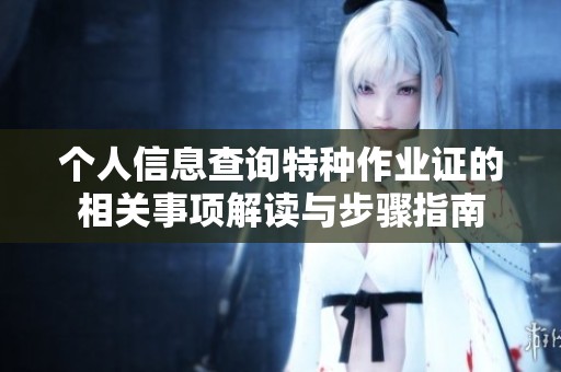 个人信息查询特种作业证的相关事项解读与步骤指南