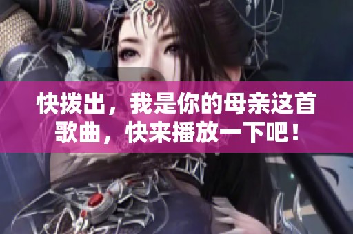快拨出，我是你的母亲这首歌曲，快来播放一下吧！