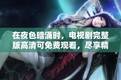在夜色暗涌时，电视剧完整版高清可免费观看，尽享精彩剧情