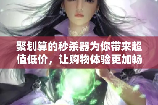 聚划算的秒杀器为你带来超值低价，让购物体验更加畅快无比