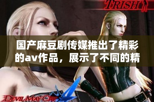 国产麻豆剧传媒推出了精彩的**作品，展示了不同的精彩内容和魅力。