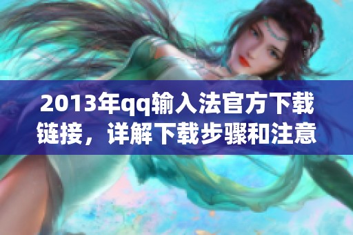 2013年qq输入法官方下载链接，详解下载步骤和注意事项