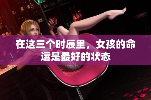 在这三个时辰里，女孩的命运是最好的状态