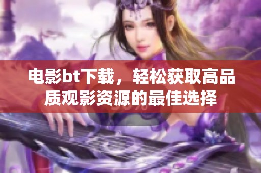 电影bt下载，轻松获取高品质观影资源的最佳选择