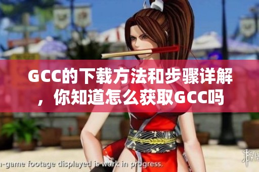 GCC的下载方法和步骤详解，你知道怎么获取GCC吗