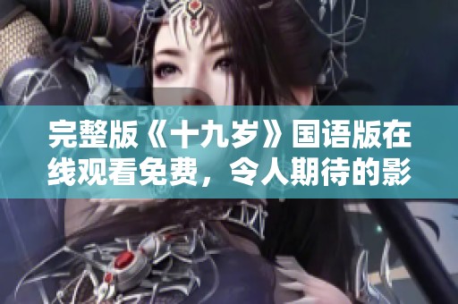 完整版《十九岁》国语版在线观看免费，令人期待的影视体验即将开启！
