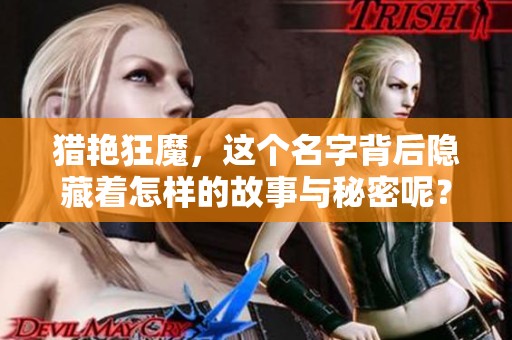 猎艳狂魔，这个名字背后隐藏着怎样的故事与秘密呢？快来一起揭开它的神秘面纱吧！
