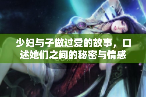 少妇与子做过爱的故事，口述她们之间的秘密与情感