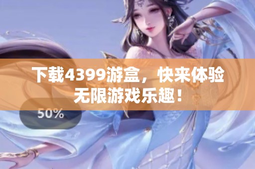 下载4399游盒，快来体验无限游戏乐趣！