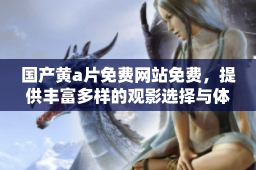 国产黄**免费网站免费，提供丰富多样的观影选择与体验
