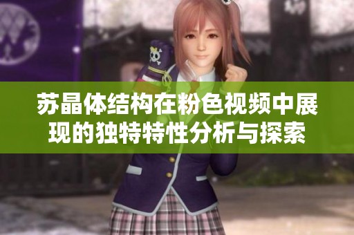 苏晶体结构在粉色视频中展现的独特特性分析与探索