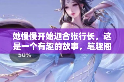她慢慢开始迎合张行长，这是一个有趣的故事，笔趣阁为您呈现