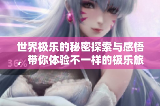 世界极乐的秘密探索与感悟，带你体验不一样的极乐旅程