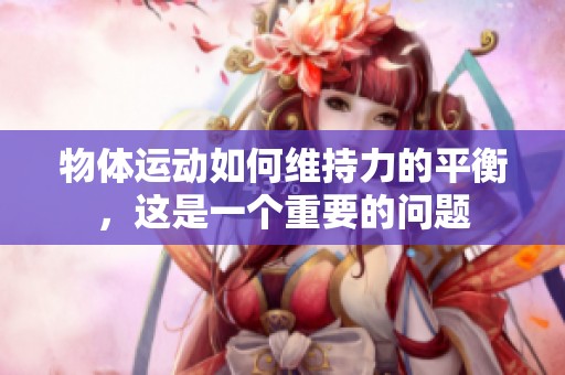 物体运动如何维持力的平衡，这是一个重要的问题