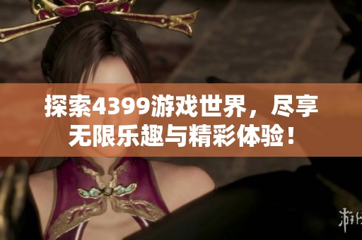 探索4399游戏世界，尽享无限乐趣与精彩体验！