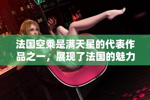 法国空乘是满天星的代表作品之一，展现了法国的魅力与风情