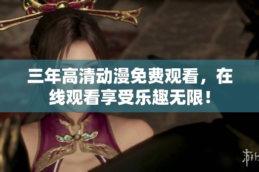 三年高清动漫免费观看，在线观看享受乐趣无限！