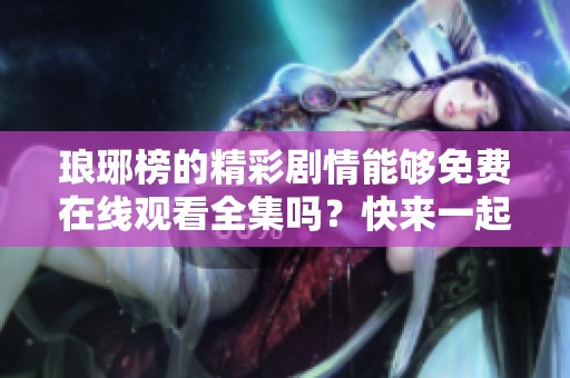 琅琊榜的精彩剧情能够免费在线观看全集吗？快来一起揭秘吧！