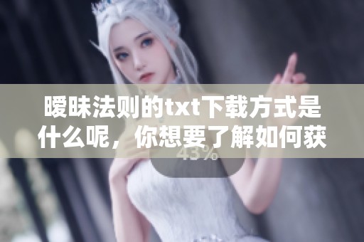 暧昧法则的txt下载方式是什么呢，你想要了解如何获取这个文件吗