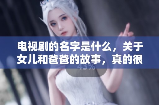 电视剧的名字是什么，关于女儿和爸爸的故事，真的很感人！