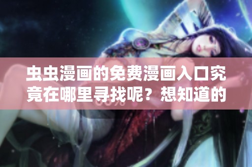 虫虫漫画的免费漫画入口究竟在哪里寻找呢？想知道的朋友快来看看吧！