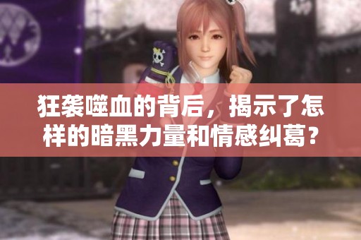 狂袭噬血的背后，揭示了怎样的暗黑力量和情感纠葛？