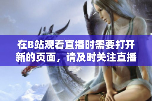 在B站观看直播时需要打开新的页面，请及时关注直播内容与动态。
