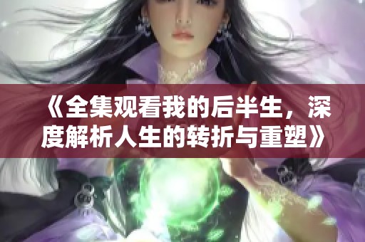 《全集观看我的后半生，深度解析人生的转折与重塑》