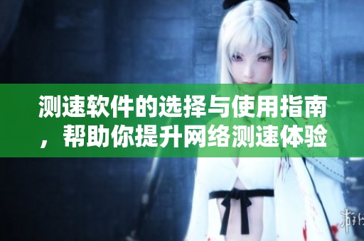 测速软件的选择与使用指南，帮助你提升网络测速体验