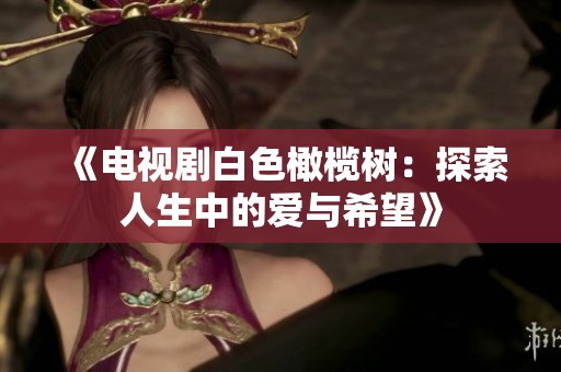 《电视剧白色橄榄树：探索人生中的爱与希望》