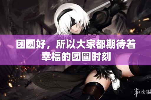 团圆好，所以大家都期待着幸福的团圆时刻