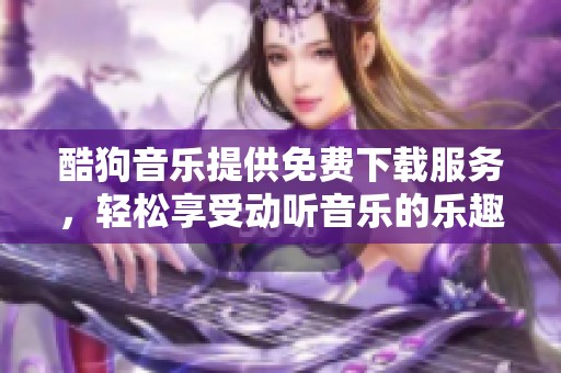 酷狗音乐提供免费下载服务，轻松享受动听音乐的乐趣