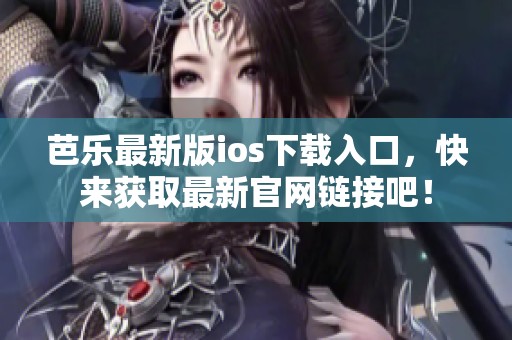 芭乐最新版ios下载入口，快来获取最新官网链接吧！