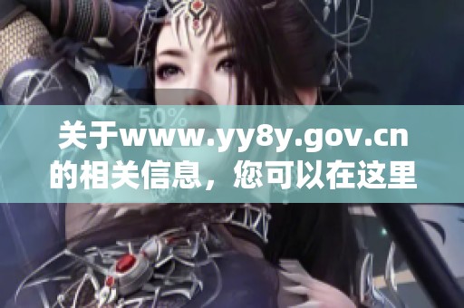 关于www.yy8y.gov.cn的相关信息，您可以在这里找到具体内容与服务。