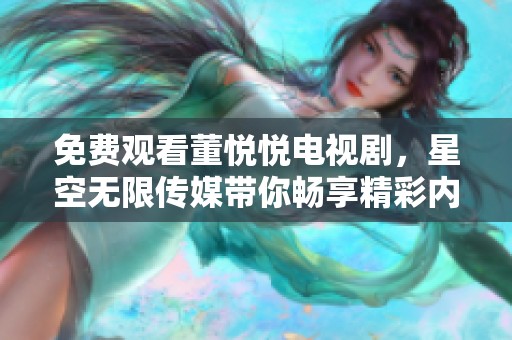 免费观看董悦悦电视剧，星空无限传媒带你畅享精彩内容