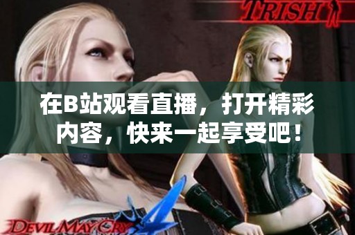 在B站观看直播，打开精彩内容，快来一起享受吧！