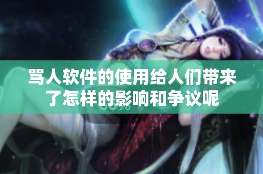 骂人软件的使用给人们带来了怎样的影响和争议呢