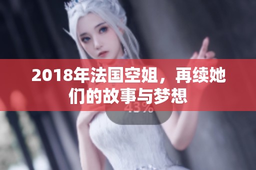 2018年法国空姐，再续她们的故事与梦想