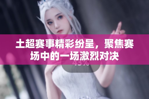 土超赛事精彩纷呈，聚焦赛场中的一场激烈对决