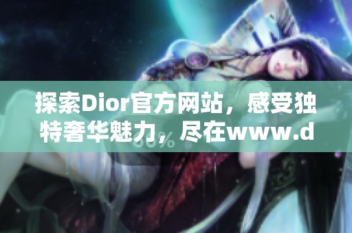探索Dior官方网站，感受独特奢华魅力，尽在www.dior.com.cn。